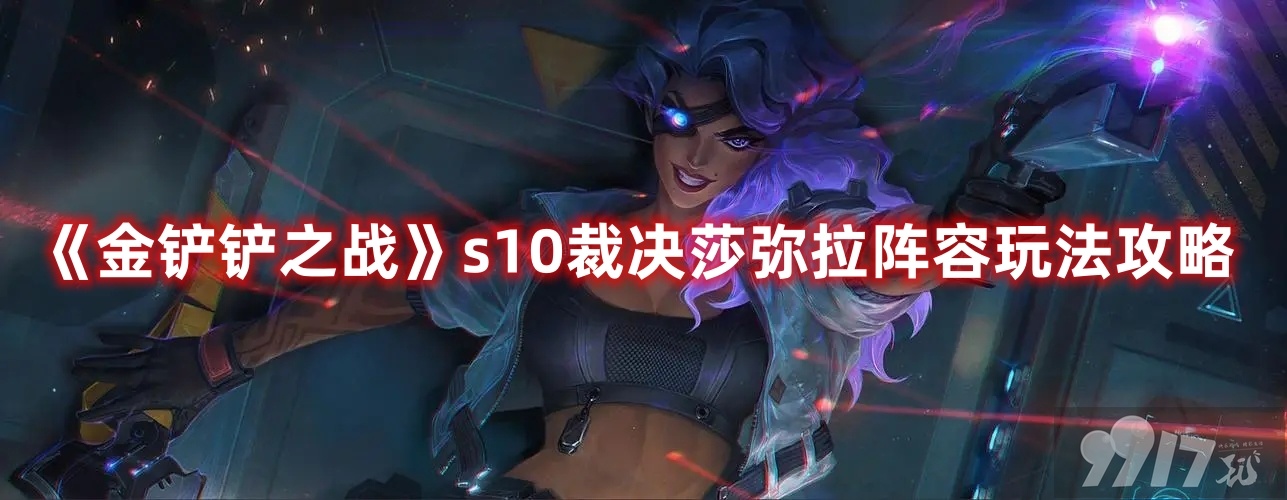 《金铲铲之战》s10裁决莎弥拉阵容怎么搭配 s10裁决莎弥拉玩法分享