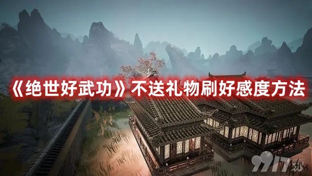 《绝世好武功》不送礼物如何快速刷好感 速刷好感技巧一览