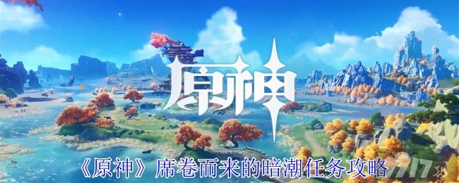 《原神》席卷而来的暗潮任务怎么完成 席卷而来的暗潮任务玩法流程指南